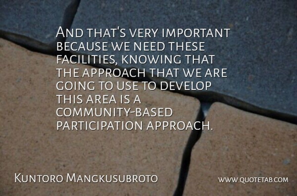 Kuntoro Mangkusubroto Quote About Approach, Area, Develop, Knowing: And Thats Very Important Because...
