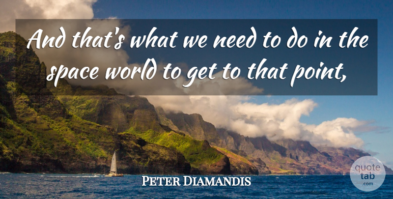 Peter Diamandis Quote About Space: And Thats What We Need...