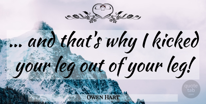 Owen Hart Quote About Wwe, Legs: And Thats Why I Kicked...