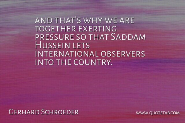 Gerhard Schroeder Quote About Hussein, Lets, Observers, Pressure, Saddam: And Thats Why We Are...