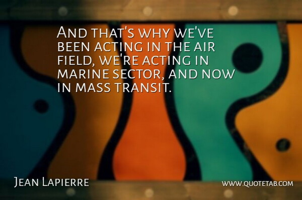 Jean Lapierre Quote About Acting, Air, Marine, Mass: And Thats Why Weve Been...