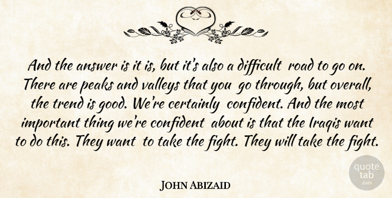John Abizaid Quote About Answer, Certainly, Confident, Difficult, Iraqis: And The Answer Is It...