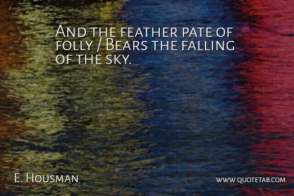 E. Housman Quote About Bears, Falling, Feather, Folly: And The Feather Pate Of...