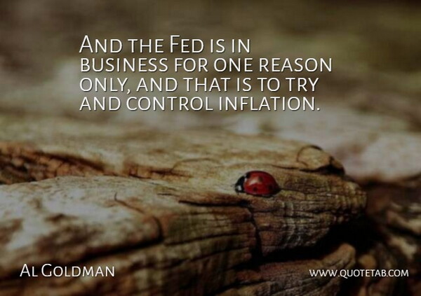 Al Goldman Quote About Business, Control, Fed, Reason: And The Fed Is In...
