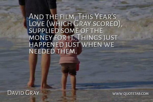 David Gray Quote About Gray, Happened, Love, Money, Needed: And The Film This Years...