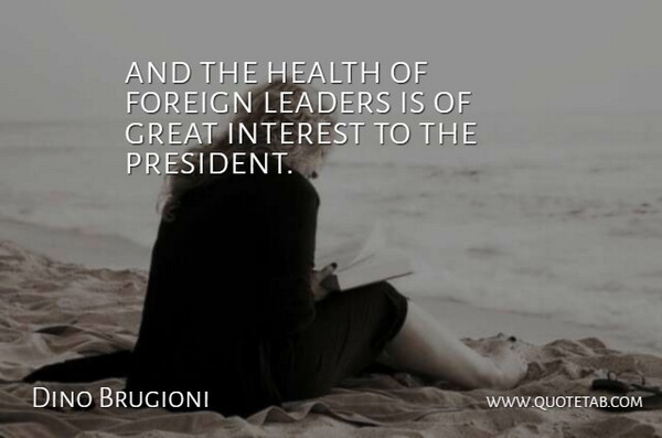 Dino Brugioni Quote About Foreign, Great, Health, Interest, Leaders: And The Health Of Foreign...