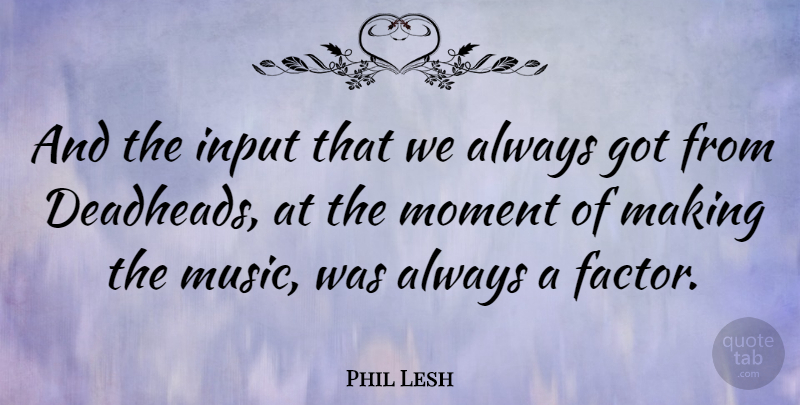 Phil Lesh Quote About Input: And The Input That We...