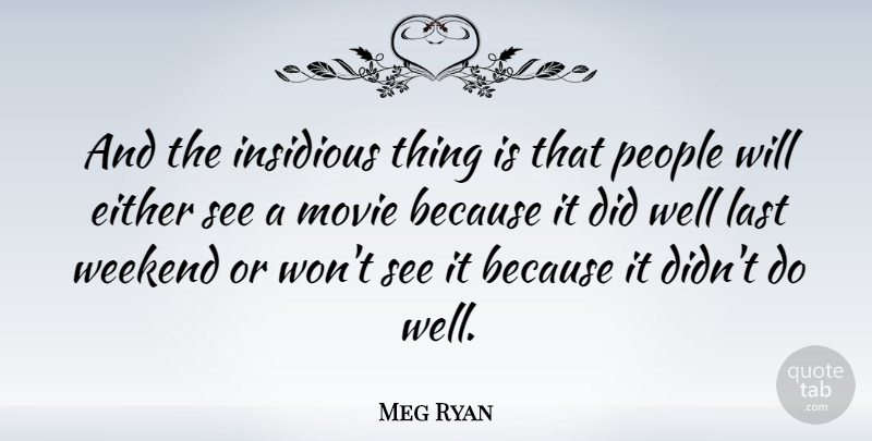 Meg Ryan Quote About Weekend, People, Lasts: And The Insidious Thing Is...