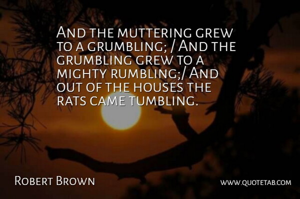 Robert Brown Quote About Came, Grew, Houses, Mighty, Rats: And The Muttering Grew To...