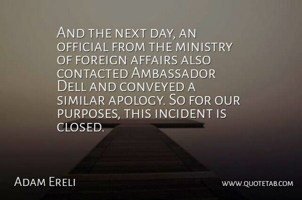 Adam Ereli Quote About Affairs, Ambassador, Conveyed, Foreign, Incident: And The Next Day An...