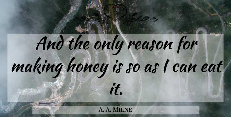 A. A. Milne Quote About Honey, Reason, Winni The Pooh: And The Only Reason For...