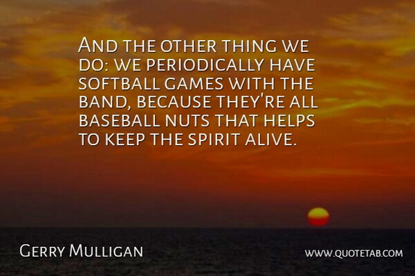 Gerry Mulligan Quote About Baseball, Games, Helps, Nuts, Softball: And The Other Thing We...