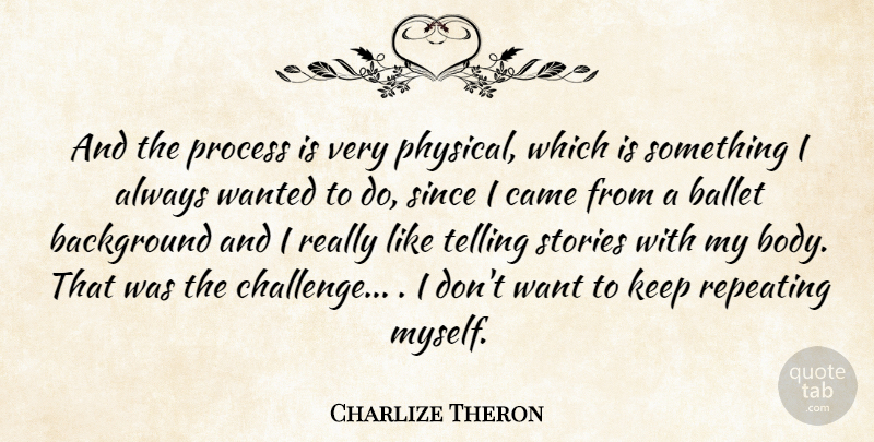 Charlize Theron Quote About Background, Ballet, Came, Process, Repeating: And The Process Is Very...