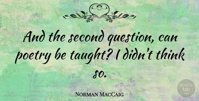 Norman MacCaig Quote About Thinking, Taught, Poetry Is: And The Second Question Can...