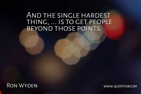 Ron Wyden Quote About Beyond, Hardest, People, Single: And The Single Hardest Thing...
