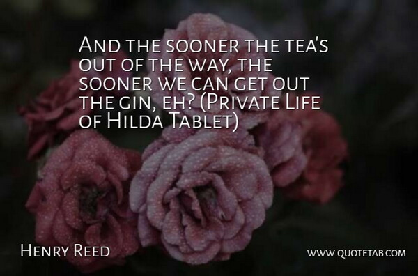 Henry Reed Quote About Life, Sooner: And The Sooner The Teas...