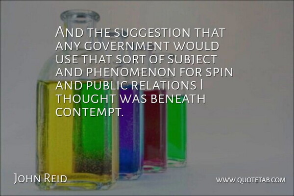John Reid Quote About Beneath, Government, Phenomenon, Public, Relations: And The Suggestion That Any...