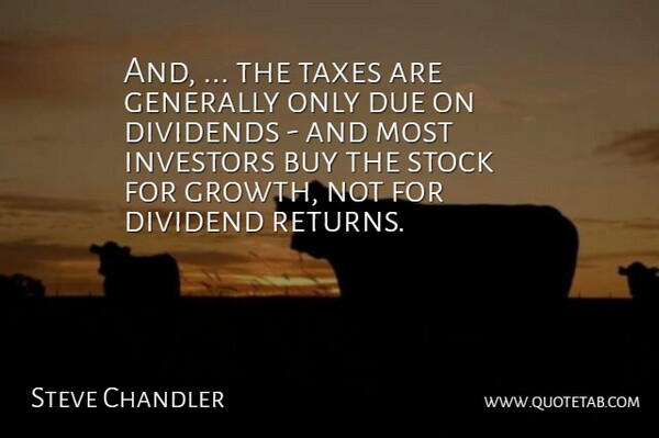 Steve Chandler Quote About Buy, Dividends, Due, Generally, Investors: And The Taxes Are Generally...