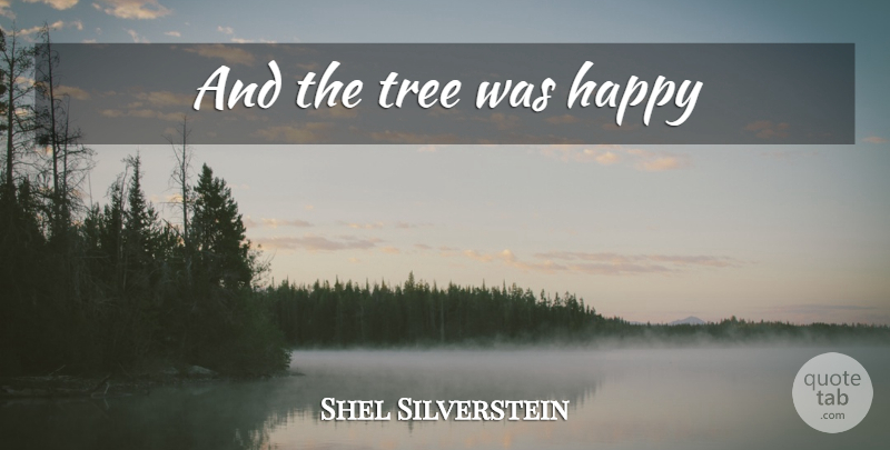 Shel Silverstein Quote About Tree: And The Tree Was Happy...