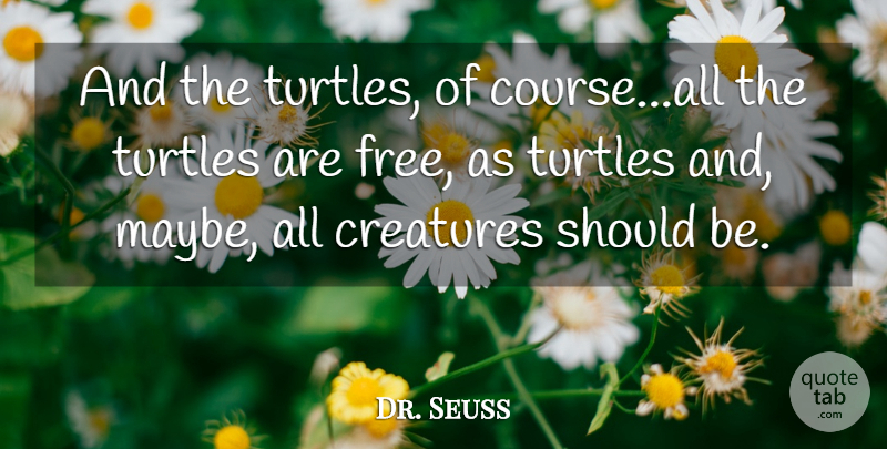 Dr. Seuss Quote About Turtles, Should, Creatures: And The Turtles Of Courseall...