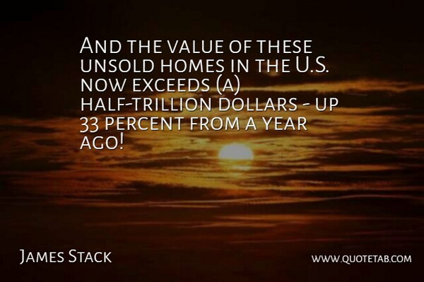 James Stack Quote About Dollars, Homes, Percent, Value, Year: And The Value Of These...