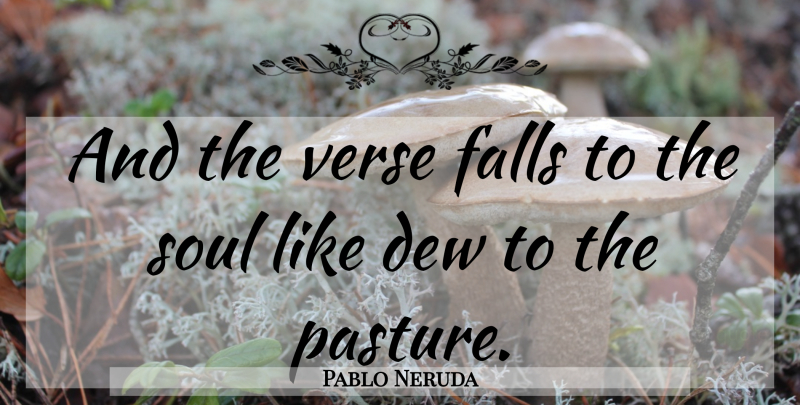 Pablo Neruda Quote About Fall, Soul, Dew: And The Verse Falls To...