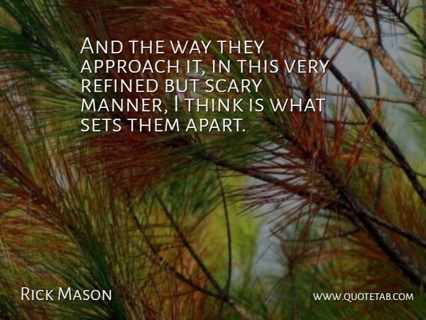 Rick Mason Quote About Approach, Refined, Scary, Sets: And The Way They Approach...