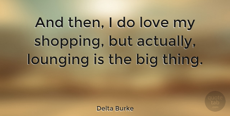 Delta Burke Quote About Shopping, Lounging, Bigs: And Then I Do Love...