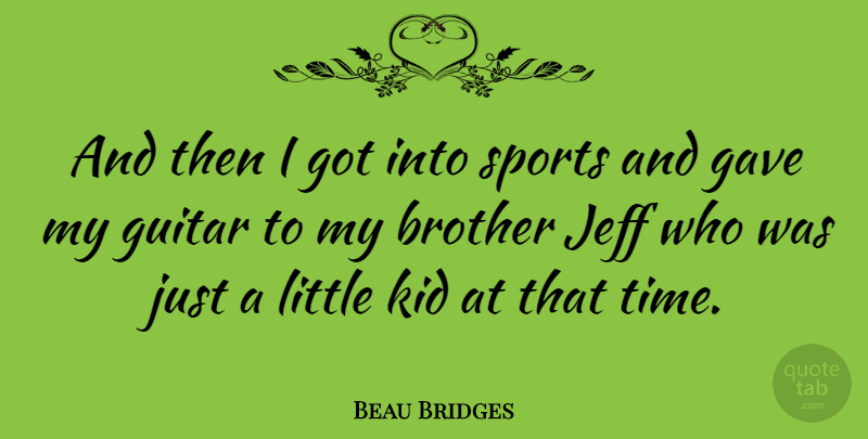 Beau Bridges Quote About Sports, Brother, Kids: And Then I Got Into...