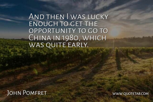 John Pomfret Quote About Opportunity, Quite: And Then I Was Lucky...