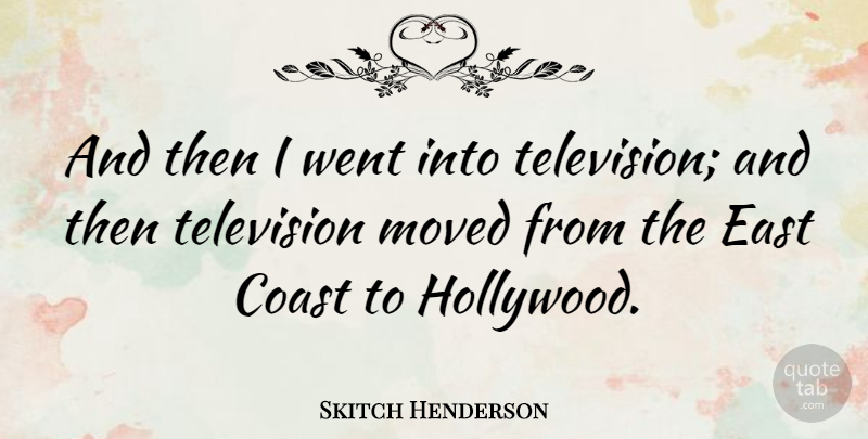 Skitch Henderson Quote About East, Television, Hollywood: And Then I Went Into...