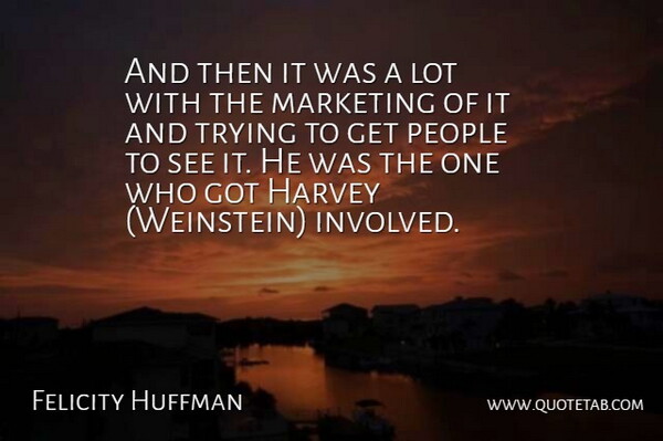 Felicity Huffman Quote About Harvey, Marketing, People, Trying: And Then It Was A...