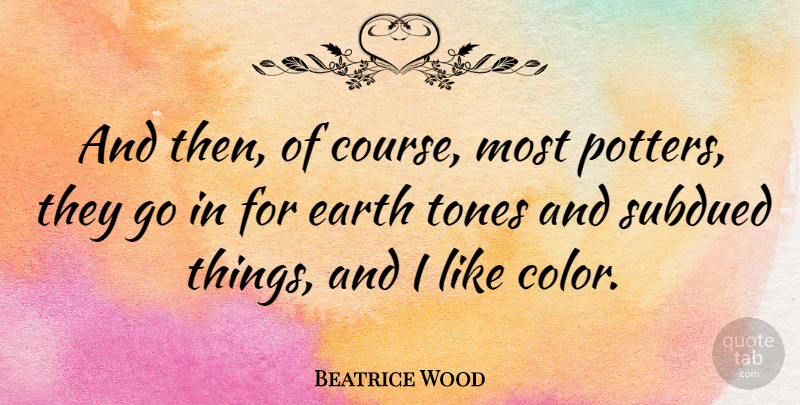 Beatrice Wood Quote About Color, Earth, Tone: And Then Of Course Most...