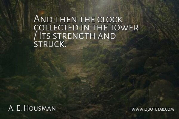 A. E. Housman Quote About Clock, Collected, Strength, Tower: And Then The Clock Collected...