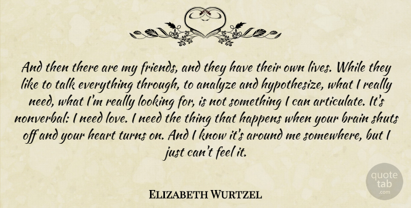 Elizabeth Wurtzel Quote About Heart, Brain, Needs: And Then There Are My...