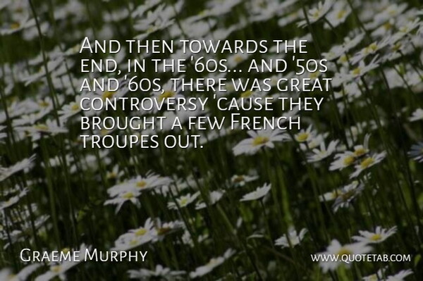 Graeme Murphy Quote About Brought, Few, French, Great, Towards: And Then Towards The End...
