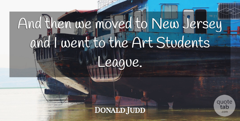 Donald Judd Quote About Art, League, Jersey: And Then We Moved To...