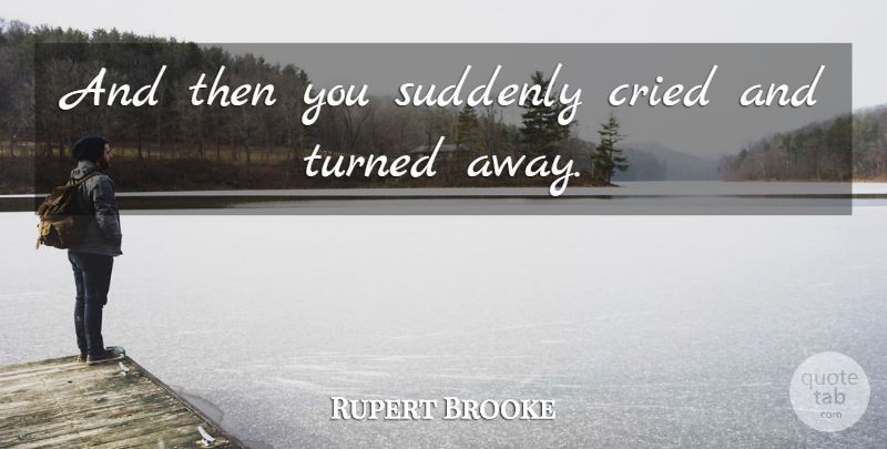 Rupert Brooke Quote About Cried, Suddenly, Turned: And Then You Suddenly Cried...