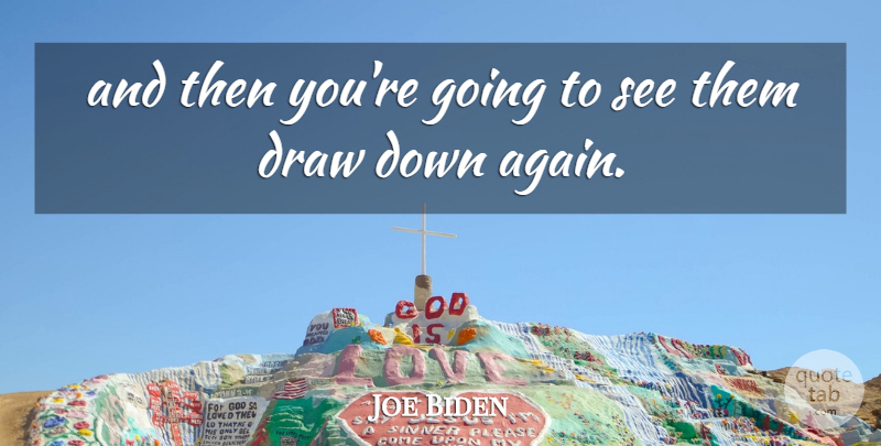 Joe Biden Quote About Draw: And Then Youre Going To...