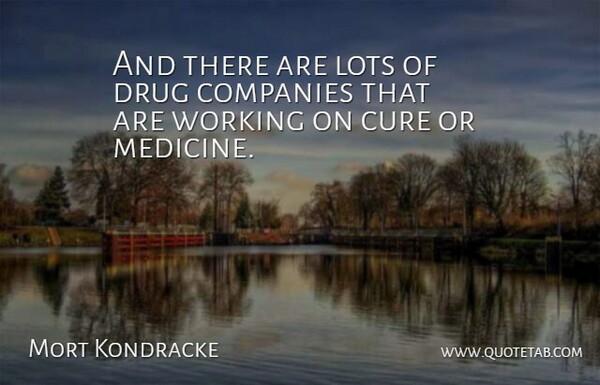 Mort Kondracke Quote About Medicine, Drug, Demise: And There Are Lots Of...