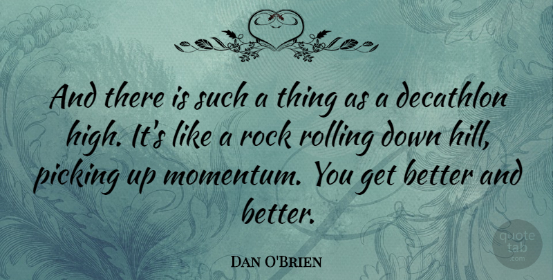 Dan O'Brien Quote About Rocks, Get Better, Rolling: And There Is Such A...