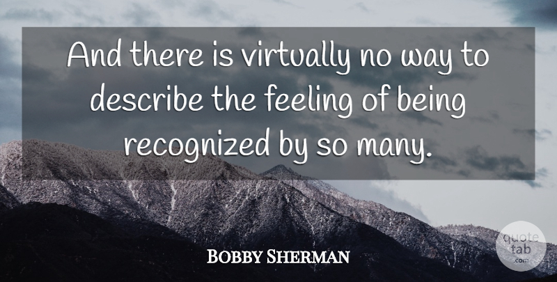 Bobby Sherman Quote About Describe, Feeling, Recognized, Virtually: And There Is Virtually No...