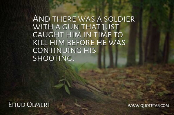 Ehud Olmert Quote About Caught, Continuing, Gun, Soldier, Time: And There Was A Soldier...