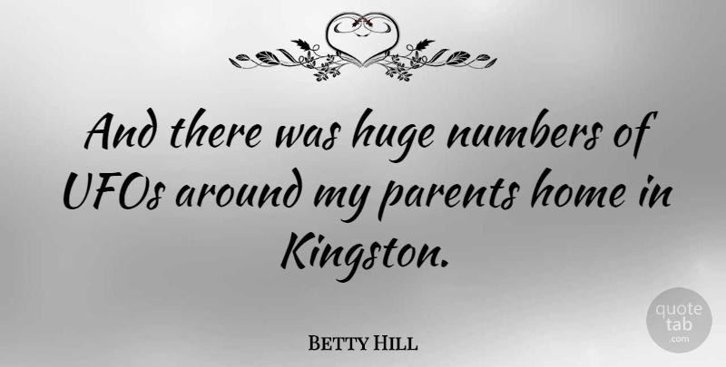 Betty Hill Quote About American Celebrity, Home, Huge, Ufos: And There Was Huge Numbers...