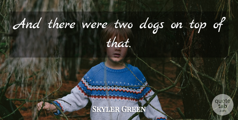 Skyler Green Quote About Dogs, Top: And There Were Two Dogs...