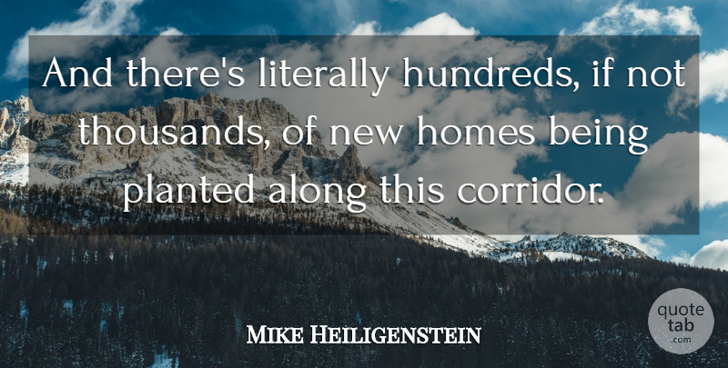 Mike Heiligenstein Quote About Along, Homes, Literally: And Theres Literally Hundreds If...