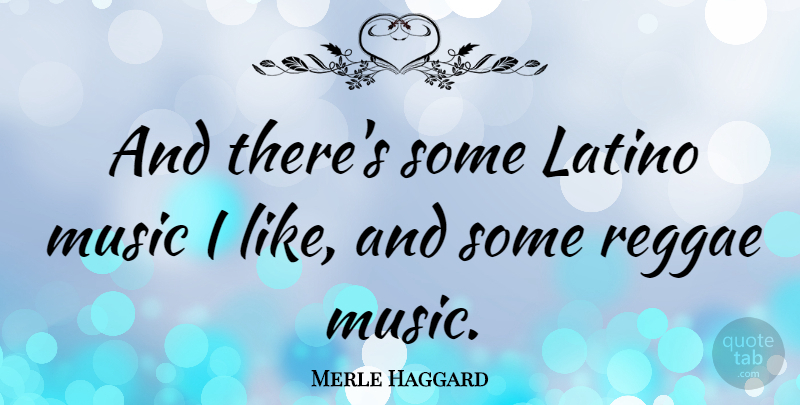 Merle Haggard Quote About Reggae, Latino, Reggae Music: And Theres Some Latino Music...