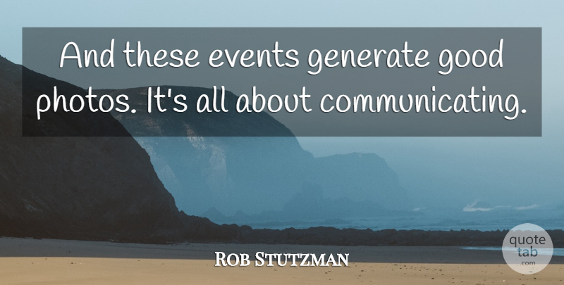 Rob Stutzman Quote About Events, Generate, Good: And These Events Generate Good...