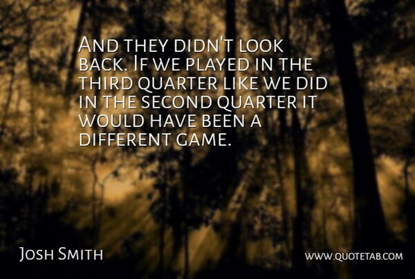 Josh Smith Quote About Played, Quarter, Second, Third: And They Didnt Look Back...