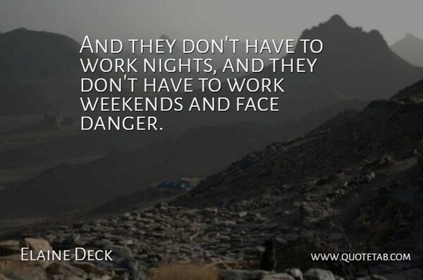 Elaine Deck Quote About Danger, Face, Weekends, Work: And They Dont Have To...
